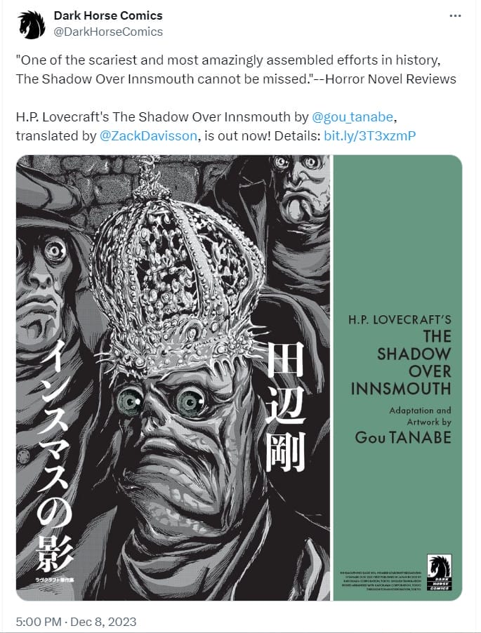Tweet from Dark Horse Comics that reads:"One of the scariest and most amazingly assembled efforts in history, The Shadow Over Innsmouth cannot be missed."--Horror Novel ReviewsH.P. Lovecraft's The Shadow Over Innsmouth by
@gou_tanabe
, translated by
@ZackDavisson
, is out now! Details: https://bit.ly/3T3xzmP