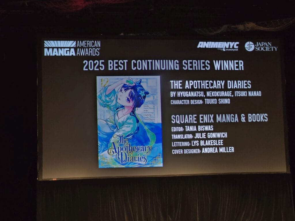 American Manga Awards

2025 Best Continuing Series Winner

The Apothecary Diaries
by Hyuganatsu, Nekokurago, Itsuki Nanao
Character Design: Touko Shino

SQUARE ENIX MANGA & BOOKS
Editor: Tania Biswas
Translator: Julie Goniwich
Lettering: Lys Blakeslee
Cover Designer: Andrea Miller